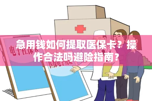 急用钱如何提取医保卡？操作合法吗避险指南？