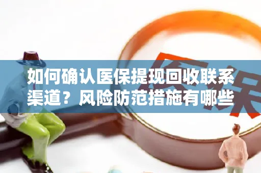 如何确认医保提现回收联系渠道？风险防范措施有哪些？
