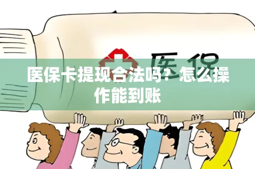 医保卡提现合法吗？怎么操作能到账